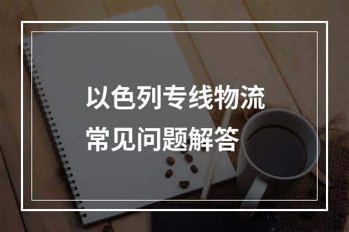 以色列专线物流常见问题解答