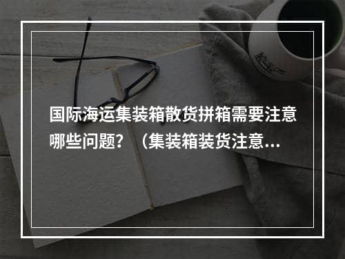 国际海运集装箱散货拼箱需要注意哪些问题？（集装箱装货注意事项）