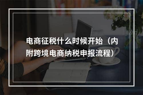 电商征税什么时候开始（内附跨境电商纳税申报流程）