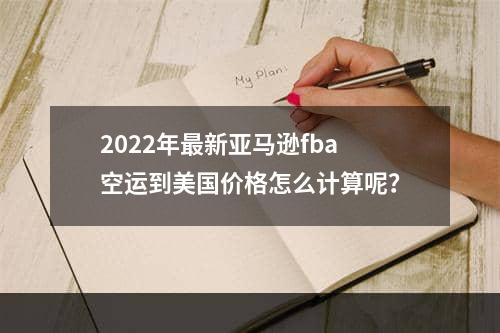 2022年最新亚马逊fba空运到美国价格怎么计算呢？