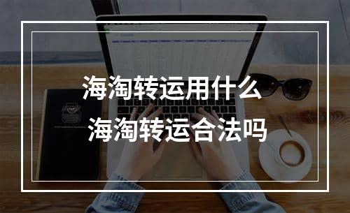 海淘转运用什么  海淘转运合法吗