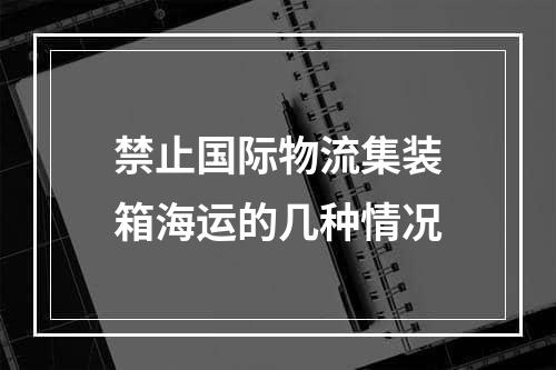 禁止国际物流集装箱海运的几种情况