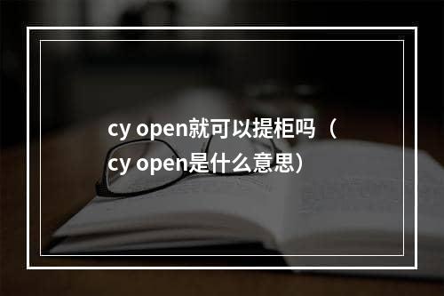 cy open就可以提柜吗（cy open是什么意思）