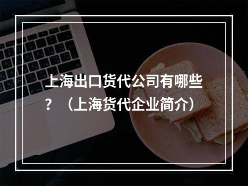 上海出口货代公司有哪些？（上海货代企业简介）