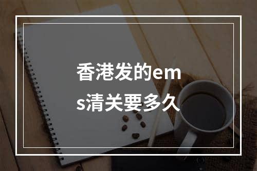 香港发的ems清关要多久