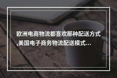 欧洲电商物流都喜欢那种配送方式,美国电子商务物流配送模式有哪些