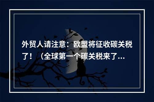 外贸人请注意：欧盟将征收碳关税了！（全球第一个碳关税来了）