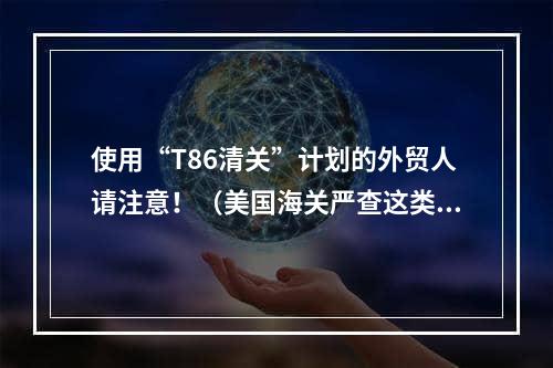 使用“T86清关”计划的外贸人请注意！（美国海关严查这类货物）