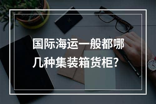 国际海运一般都哪几种集装箱货柜?