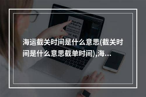 海运截关时间是什么意思(截关时间是什么意思截单时间),海运截单时间什么意思