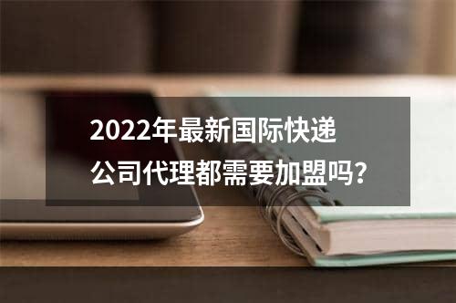 2022年最新国际快递公司代理都需要加盟吗？