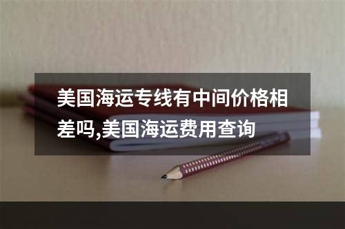 美国海运专线有中间价格相差吗,美国海运费用查询