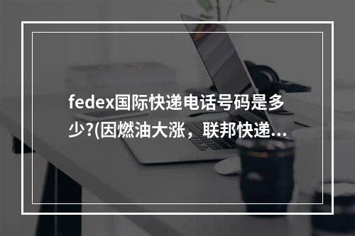 fedex国际快递电话号码是多少?(因燃油大涨，联邦快递公司净利增逾12%?)