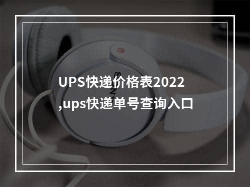 UPS快递价格表2022,ups快递单号查询入口