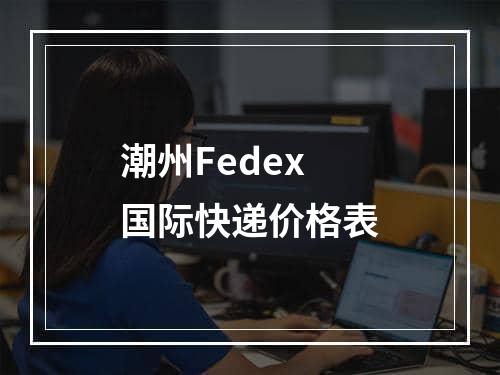 潮州Fedex国际快递价格表