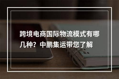 跨境电商国际物流模式有哪几种？中鹏集运带您了解