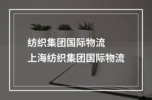 纺织集团国际物流  上海纺织集团国际物流