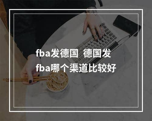 fba发德国  德国发fba哪个渠道比较好