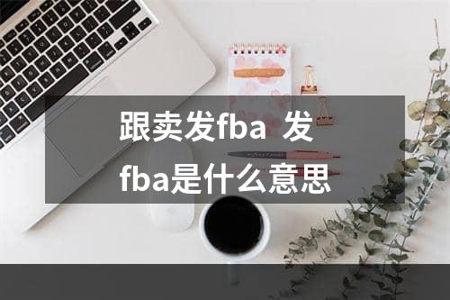 跟卖发fba  发fba是什么意思