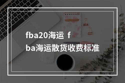 fba20海运  fba海运散货收费标准