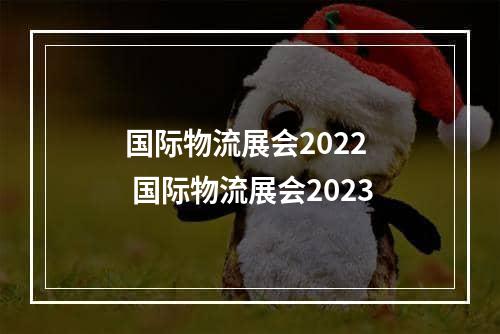 国际物流展会2022  国际物流展会2023