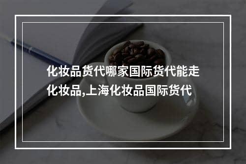 化妆品货代哪家国际货代能走化妆品,上海化妆品国际货代