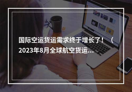 国际空运货运需求终于增长了！（2023年8月全球航空货运市场数据）