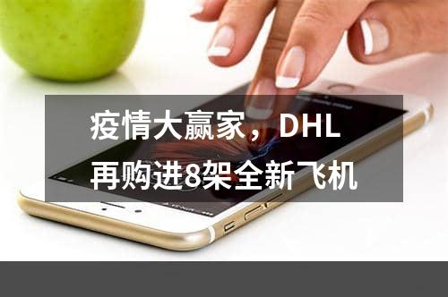 疫情大赢家，DHL再购进8架全新飞机