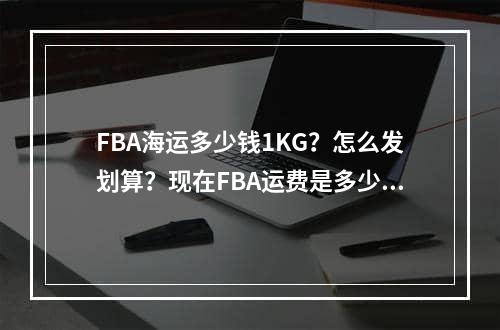 FBA海运多少钱1KG？怎么发划算？现在FBA运费是多少钱一公斤？