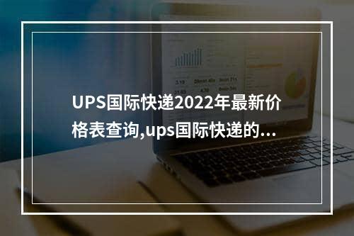 UPS国际快递2022年最新价格表查询,ups国际快递的价格表