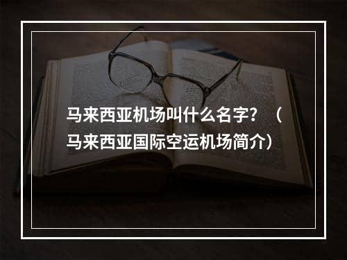 马来西亚机场叫什么名字？（马来西亚国际空运机场简介）