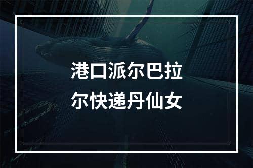 港口派尔巴拉尔快递丹仙女