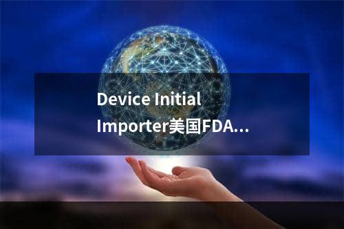 Device Initial Importer美国FDA清关需要这个从哪里获取,find device closed unexpectedly解决方案