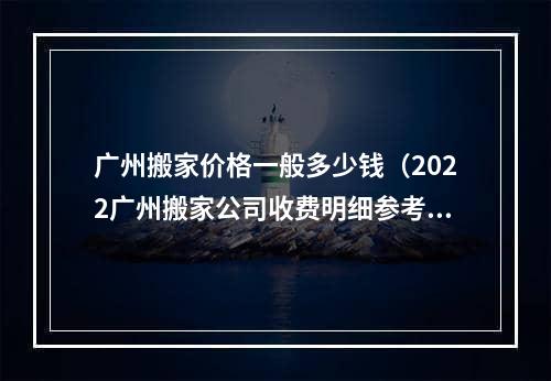 广州搬家价格一般多少钱（2022广州搬家公司收费明细参考）