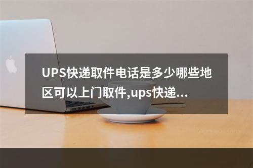 UPS快递取件电话是多少哪些地区可以上门取件,ups快递取件