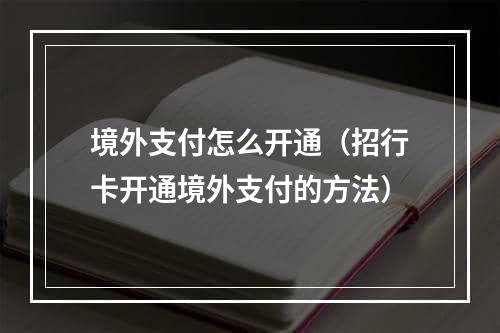 境外支付怎么开通（招行卡开通境外支付的方法）