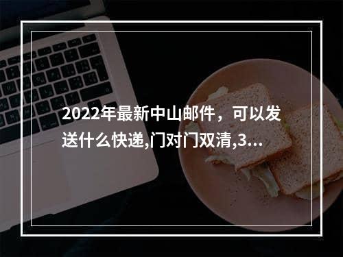 2022年最新中山邮件，可以发送什么快递,门对门双清,3-5天递送