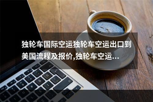 独轮车国际空运独轮车空运出口到美国流程及报价,独轮车空运出口