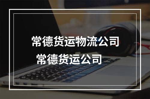 常德货运物流公司  常德货运公司