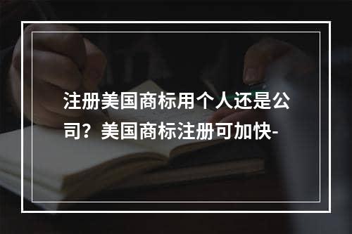 注册美国商标用个人还是公司？美国商标注册可加快-