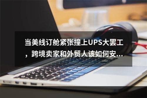 当美线订舱紧张撞上UPS大罢工，跨境卖家和外贸人该如何安排出货