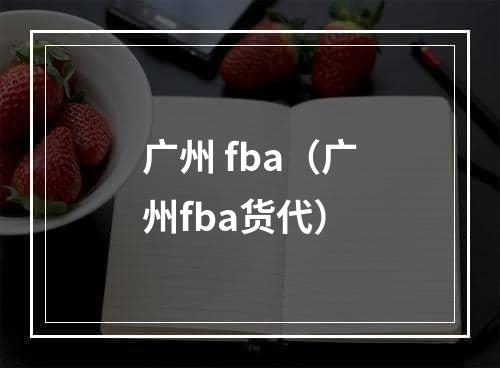 广州 fba（广州fba货代）