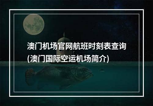 澳门机场官网航班时刻表查询(澳门国际空运机场简介)