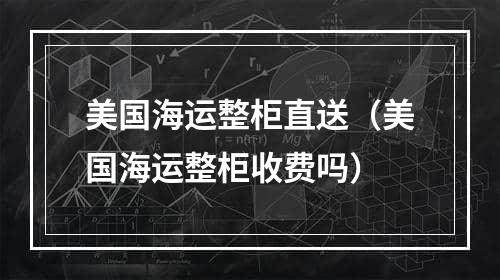 美国海运整柜直送（美国海运整柜收费吗）