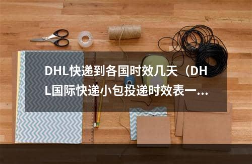 DHL快递到各国时效几天（DHL国际快递小包投递时效表一览）