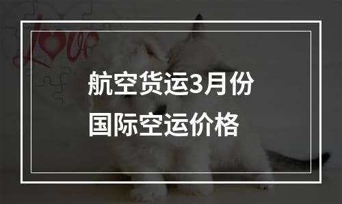 航空货运3月份国际空运价格