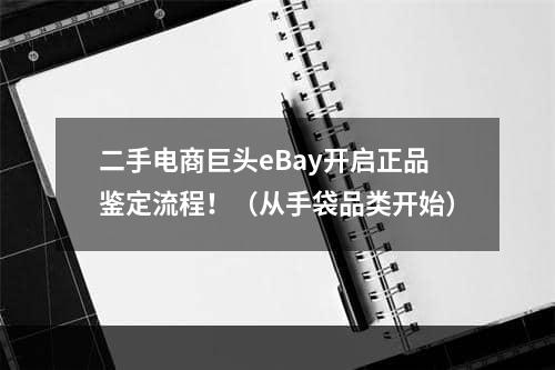 二手电商巨头eBay开启正品鉴定流程！（从手袋品类开始）