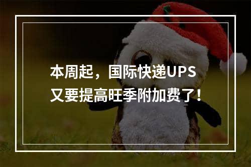 本周起，国际快递UPS又要提高旺季附加费了！