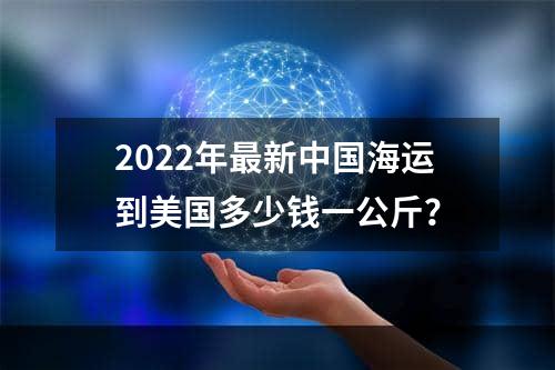 2022年最新中国海运到美国多少钱一公斤？