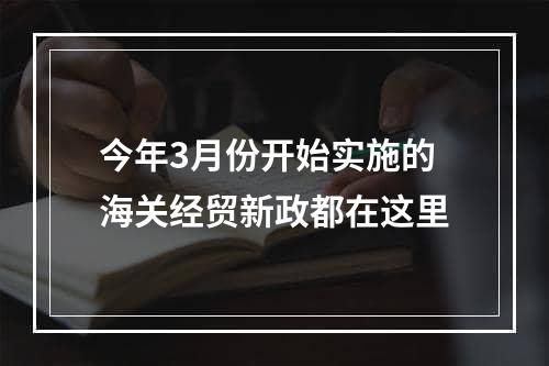 今年3月份开始实施的海关经贸新政都在这里